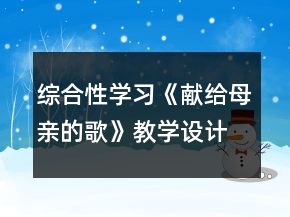 綜合性學(xué)習(xí)：《獻(xiàn)給母親的歌》教學(xué)設(shè)計及反思一等獎