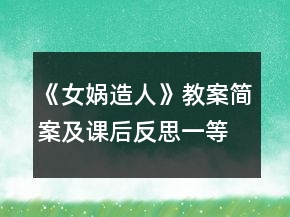 《女?huà)z造人》教案簡(jiǎn)案及課后反思一等獎(jiǎng)