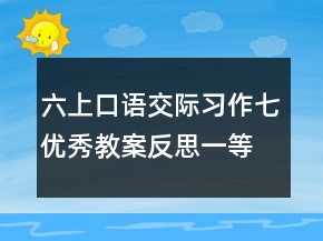 六上口語(yǔ)交際習(xí)作七優(yōu)秀教案反思一等獎(jiǎng)