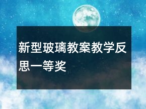 新型玻璃教案教學(xué)反思一等獎