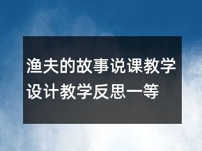 漁夫的故事說課教學設計教學反思一等獎