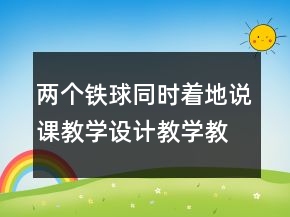 兩個(gè)鐵球同時(shí)著地說課教學(xué)設(shè)計(jì)教學(xué)教學(xué)反思一等獎