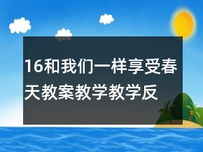 16和我們一樣享受春天教案教學(xué)教學(xué)反思一等獎(jiǎng)