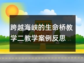 跨越海峽的生命橋教學(xué)二教學(xué)案例反思一等獎