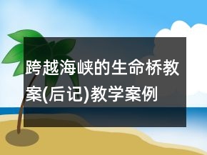 跨越海峽的生命橋教案(后記)教學(xué)案例反思一等獎