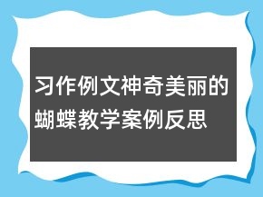 習(xí)作例文：神奇美麗的蝴蝶教學(xué)案例反思一等獎(jiǎng)