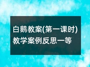 白鵝教案(第一課時)教學案例反思一等獎