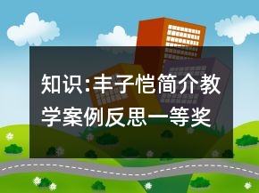 知識(shí):豐子愷簡(jiǎn)介教學(xué)案例反思一等獎(jiǎng)