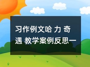 習(xí)作例文：哈 力 奇 遇 教學(xué)案例反思一等獎