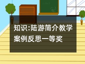 知識(shí):陸游簡(jiǎn)介教學(xué)案例反思一等獎(jiǎng)