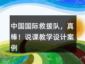 中國(guó)國(guó)際救援隊(duì)，真棒！說(shuō)課教學(xué)設(shè)計(jì)案例課文教學(xué)反思一等獎(jiǎng)