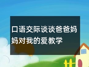 口語交際談談爸爸、媽媽對我的愛教學設計案例教學反思課文一等獎
