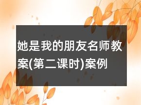 她是我的朋友名師教案(第二課時(shí))案例教學(xué)反思課文一等獎(jiǎng)