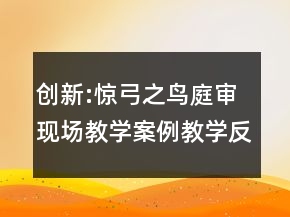 創(chuàng)新:驚弓之鳥庭審現(xiàn)場教學案例教學反思一等獎
