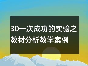 30一次成功的實(shí)驗(yàn)之教材分析教學(xué)案例反思一等獎(jiǎng)