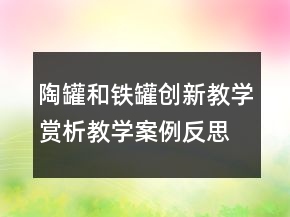 陶罐和鐵罐創(chuàng)新教學(xué)賞析教學(xué)案例反思一等獎