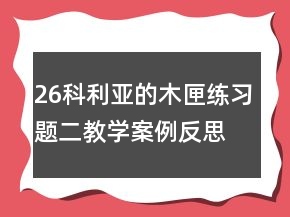 26科利亞的木匣練習(xí)題二教學(xué)案例反思一等獎