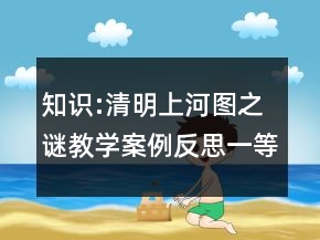 知識:清明上河圖之謎教學(xué)案例反思一等獎