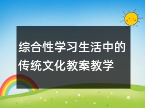 綜合性學(xué)習(xí)：生活中的傳統(tǒng)文化教案教學(xué)案例反思一等獎(jiǎng)