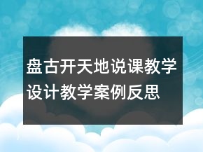 盤古開天地說課教學(xué)設(shè)計教學(xué)案例反思一等獎