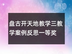 盤古開天地教學(xué)三教學(xué)案例反思一等獎
