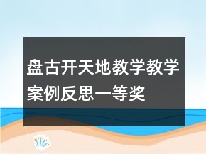 盤古開天地教學(xué)教學(xué)案例反思一等獎