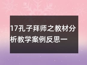 17孔子拜師之教材分析教學(xué)案例反思一等獎