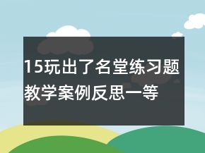 15玩出了名堂練習題教學案例反思一等獎