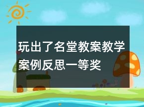 玩出了名堂教案教學(xué)案例反思一等獎