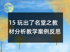 15 玩出了名堂之教材分析教學(xué)案例反思一等獎