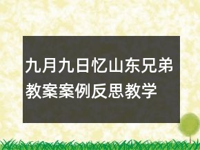 九月九日憶山東兄弟教案案例反思教學(xué)一等獎(jiǎng)