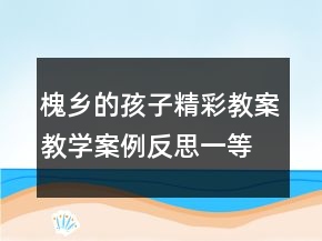 槐鄉(xiāng)的孩子精彩教案教學(xué)案例反思一等獎