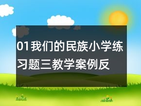01我們的民族小學(xué)練習(xí)題三教學(xué)案例反思一等獎