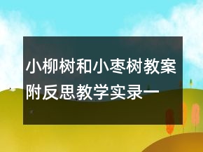 小柳樹和小棗樹教案附反思教學(xué)實(shí)錄一等獎