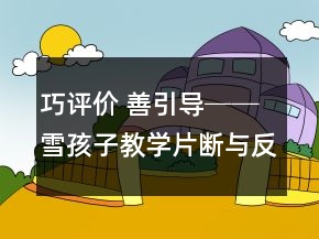 巧評(píng)價(jià) 善引導(dǎo)──雪孩子教學(xué)片斷與反思教學(xué)實(shí)錄一等獎(jiǎng)