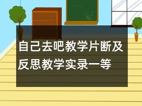 自己去吧教學(xué)片斷及反思教學(xué)實(shí)錄一等獎(jiǎng)