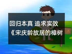 回歸本真 追求實(shí)效《宋慶齡故居的樟樹》教學(xué)設(shè)計(jì)、教后反思一等獎(jiǎng)