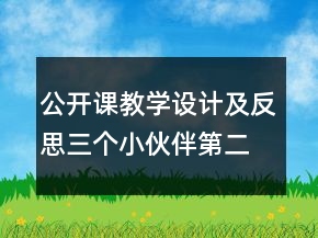 公開(kāi)課教學(xué)設(shè)計(jì)及反思：三個(gè)小伙伴（第二冊(cè)）一等獎(jiǎng)