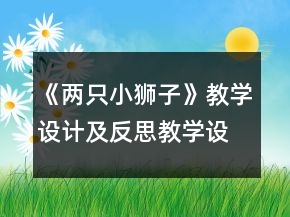 《兩只小獅子》教學(xué)設(shè)計(jì)及反思教學(xué)設(shè)計(jì)一等獎(jiǎng)