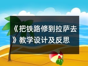 《把鐵路修到拉薩去》教學(xué)設(shè)計(jì)及反思一等獎(jiǎng)