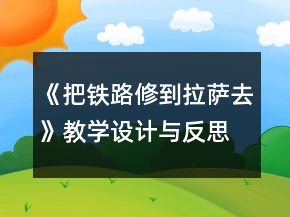 《把鐵路修到拉薩去》教學(xué)設(shè)計與反思一等獎