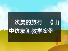一次美的旅行─《山中訪友》教學(xué)案例與反思一等獎