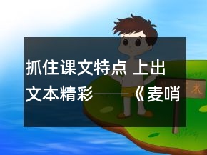 抓住課文特點(diǎn) 上出文本精彩──《麥哨》教學(xué)案例及反思一等獎(jiǎng)