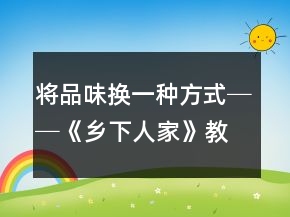 將品味換一種方式──《鄉(xiāng)下人家》教學(xué)案例及反思一等獎