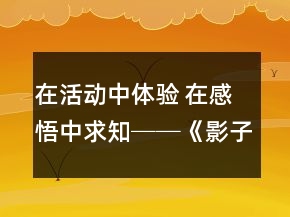 在活動(dòng)中體驗(yàn) 在感悟中求知──《影子》教學(xué)案例及反思一等獎(jiǎng)