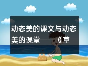 動(dòng)態(tài)美的課文與動(dòng)態(tài)美的課堂──《草原》第二課時(shí)教學(xué)案例及反思一等獎(jiǎng)