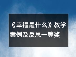 《幸福是什么》教學(xué)案例及反思一等獎(jiǎng)