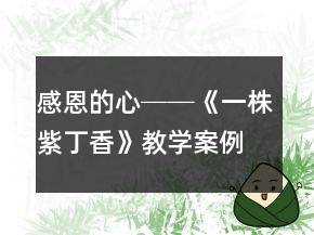 感恩的心──《一株紫丁香》教學(xué)案例及反思一等獎(jiǎng)