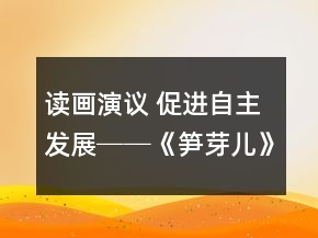讀畫演議 促進(jìn)自主發(fā)展──《筍芽兒》教學(xué)案例及反思一等獎