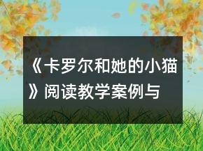 《卡羅爾和她的小貓》閱讀教學(xué)案例與課后反思一等獎(jiǎng)